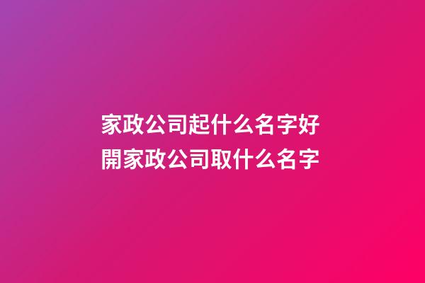 家政公司起什么名字好 開家政公司取什么名字-第1張-公司起名-玄機(jī)派